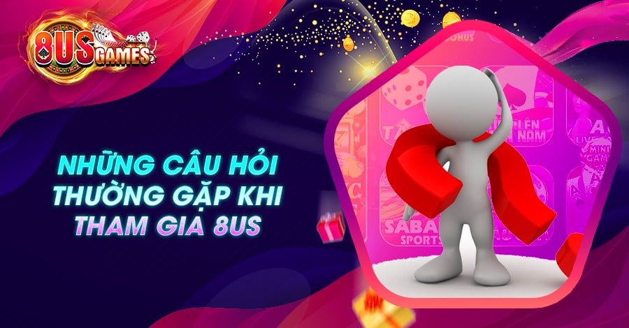 Những câu hỏi thường gặp khi tham gia 8US